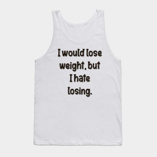 I would lose weight, but I hate losing. Tank Top